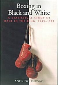 Boxing in Black and White: A Statistical Study of Race in the Ring, 1949-1983 (Paperback)