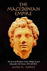 The Macedonian Empire: The Era of Warfare Under Philip II and Alexander the Great, 359-323 B.C. (Paperback)