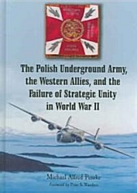 The Polish Underground Army, The Western Allies, And The Failure Of Strategic Unity in World War II (Hardcover)