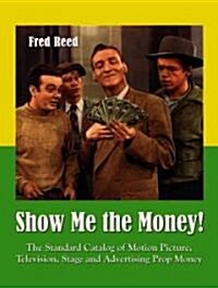 Show Me the Money!: The Standard Catalog of Motion Picture, Television, Stage and Advertising Prop Money                                               (Hardcover)