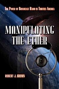 Manipulating the Ether: The Power of Broadcast Radio in Thirties America (Paperback)