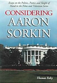 Considering Aaron Sorkin: Essays on the Politics, Poetics and Sleight of Hand in the Films and Television Series (Paperback)