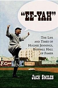 Ee-Yah: The Life and Times of Hughie Jennings, Baseball Hall of Famer (Paperback)