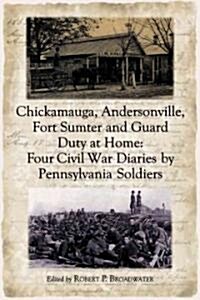 Chickamauga, Andersonville, Fort Sumter and Guard Duty at Home: Four Civil War Diaries by Pennsylvania Soldiers (Paperback)