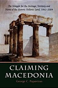 Claiming Macedonia: The Struggle for the Heritage, Territory and Name of the Historic Hellenic Land, 1862-2004 (Paperback)
