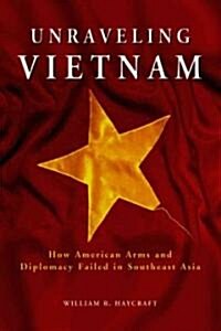 Unraveling Vietnam: How American Arms and Diplomacy Failed in Southeast Asia (Paperback)