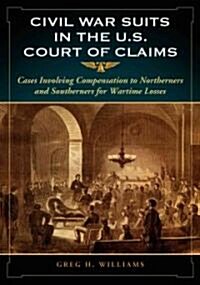 Civil War Suits in the U.S. Court of Claims: Cases Involving Compensation to Northerners and Southerners for Wartime Losses (Paperback)