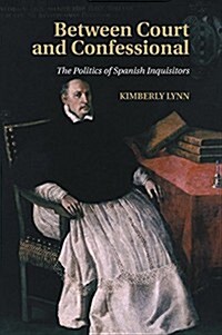 Between Court and Confessional : The Politics of Spanish Inquisitors (Paperback)