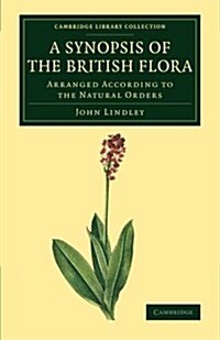A Synopsis of the British Flora : Arranged According to the Natural Orders (Paperback)