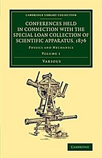 Conferences Held in Connection with the Special Loan Collection of Scientific Apparatus, 1876 : Physics and Mechanics (Paperback)