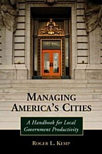 Managing Americas Cities: A Handbook for Local Government Productivity (Paperback)