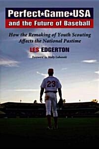 Perfect Game USA and the Future of Baseball: How the Remaking of Youth Scouting Affects the National Pastime                                           (Paperback)