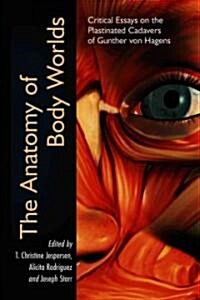 The Anatomy of Body Worlds: Critical Essays on the Plastinated Cadavers of Gunther Von Hagens (Paperback)