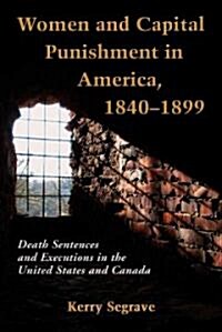 Women and Capital Punishment in America, 1840-1899: Death Sentences and Executions in the United States and Canada                                     (Paperback)