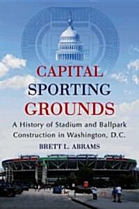 Capital Sporting Grounds: A History of Stadium and Ballpark Construction in Washington, D.C. (Paperback)