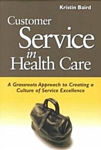 Customer Service in Health Care: A Grassroots Approach to Creating a Culture of Service Excellence (Paperback)