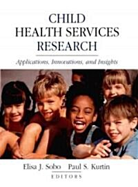 Child Health Services Research: Applications, Innovations, and Insights (Hardcover)