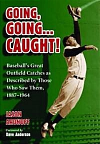 Going, Going ... Caught!: Baseballs Great Outfield Catches as Described by Those Who Saw Them, 1887-1964                                              (Paperback)