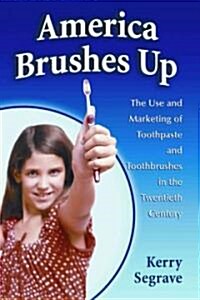 America Brushes Up: The Use and Marketing of Toothpaste and Toothbrushes in the Twentieth Century (Paperback)
