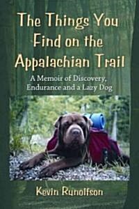 The Things You Find on the Appalachian Trail: A Memoir of Discovery, Endurance and a Lazy Dog (Paperback)