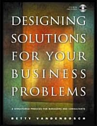 Designing Solutions for Your Business Problems: A Structured Process for Managers and Consultants [With CDROM] (Hardcover)
