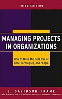 Managing Projects in Organizations: How to Make the Best Use of Time, Techniques, and People (Hardcover, 3)