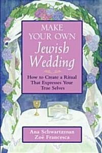 Make Your Own Jewish Wedding: How to Create a Ritual That Expresses Your True Selves (Hardcover)