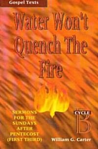 Water Wont Quench the Fire: Cycle B Gospel Text Sermons for First Third of Pentecost (Paperback)