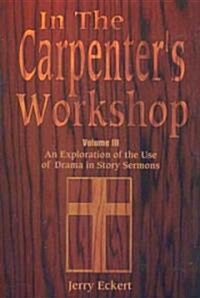 In the Carpenters Workshop Volume 3: An Exploration of the Use of Drama in Story Sermons (Paperback)