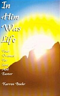 In Him Was Life: Four Dramas for Lent and Easter (Paperback)