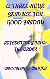 A Three-Hour Service for Good Friday: Reflections from the Cross (Paperback)