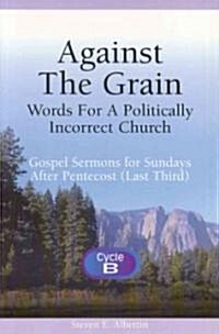 Against the Grain-Words for a Politically Incorrect Church: Gospel Sermons for Sundays After Pentecost (Last Third) Cycle B (Paperback)