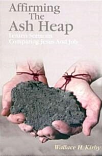 Affirming the Ash Heap: Lenten Sermons Comparing Jesus and Job (Paperback)
