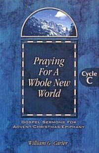 Praying for a Whole New World: Gospel Sermons for Advent/Christmas/Epiphany Cycle C (Paperback)