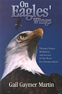 On Eagles Wings: Thematic Prayer, Meditation, And Services Of The Word For Christian Burial (Paperback)