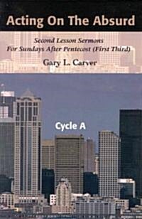 Acting on the Absurd: Second Lesson Sermons for Sundays After Pentecost (First Third), Cycle A (Paperback)