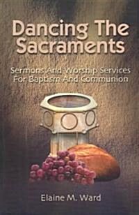 Dancing the Sacraments: Sermons and Worship Services for Baptism and Communion (Paperback)