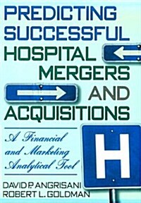 Predicting Successful Hospital Mergers and Acquisitions: A Financial and Marketing Analytical Tool (Paperback)