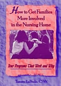 How to Get Families More Involved in the Nursing Home: Four Programs That Work and Why (Paperback)