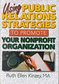 Using Public Relations Strategies to Promote Your Nonprofit Organization (Hardcover)