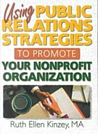 Using Public Relations Strategies to Promote Your Nonprofit Organization (Paperback)