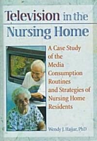 Television in the Nursing Home: A Case Study of the Media Consumption Routines and Strategies of Nursing Home Residents (Hardcover)