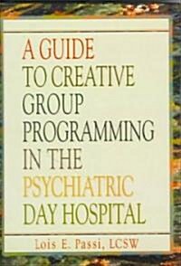 A Guide to Creative Group Programming in the Psychiatric Day Hospital (Hardcover)