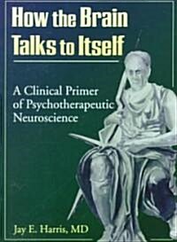 How the Brain Talks to Itself: A Clinical Primer of Psychotherapeutic Neuroscience (Paperback)