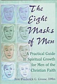 The Eight Masks of Men: A Practical Guide in Spiritual Growth for Men of the Christian Faith (Hardcover)