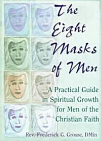 The Eight Masks of Men: A Practical Guide in Spiritual Growth for Men of the Christian Faith (Paperback)