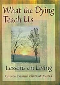 What the Dying Teach Us: Lessons on Living (Hardcover)