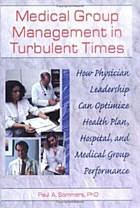 Medical Group Management in Turbulent Times: How Physician Leadership Can Optimize Health Plan, Hospital, and Medical Group Performance (Hardcover)