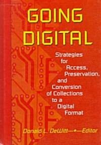 Going Digital: Strategies for Access, Preservation, and Conversion of Collections to a Digital Format (Hardcover)