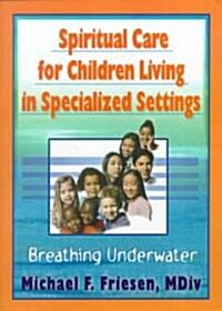 Spiritual Care for Children Living in Specialized Settings: Breathing Underwater (Paperback)